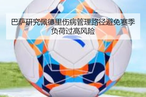 巴萨研究佩德里伤病管理路径避免赛季负荷过高风险