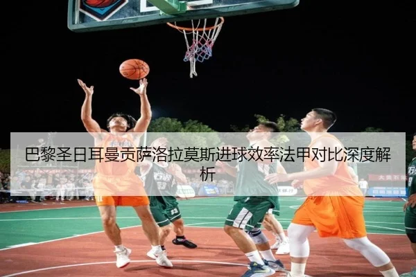 巴黎圣日耳曼贡萨洛拉莫斯进球效率法甲对比深度解析